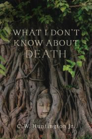 What I Don't Know about Death: Reflections on Buddhism and Mortality by: Huntington Jr., C.W.