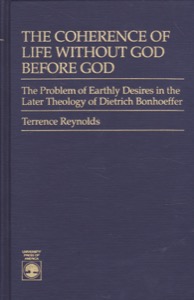 The Coherence of Life Without God Before God: The Problem of Earthly Desires in the Later Theology of Dietrich Bonhoeffer by: Reynolds, Terrence