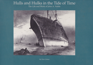 Hulls and Hulks in the Tide of Time: The Life and Work of John A. Noble by: Urban, Erin