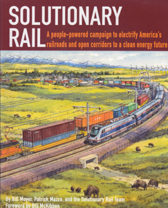 Solutionary Rail: A People-Powered Campaign to Electrify America's Railroads and Open Corridors to a Clean Energy Future by: Moyer, Bill; Mazza, Patrick; Forward: McKibben, Bill