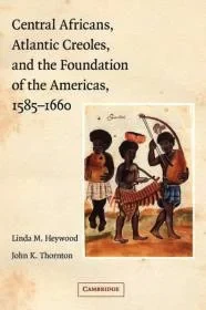 Central Africans, Atlantic Creoles, and the Foundation of the Americas, 1585-1660Heywood, Linda M.