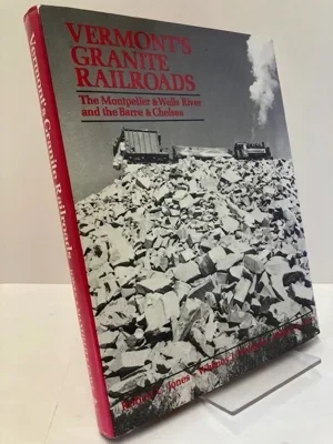 Vermont's Granite Railroads: The Montpelier & Wells River and the Barre & Chelsea (SIGNED)Jones, Robert C.