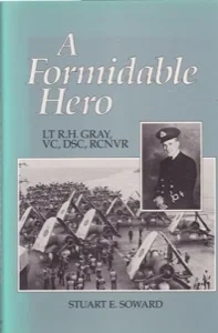 A Formidable Hero: Lt R.H. Gray, VC, DSC, RCNVR by: Soward, Stuart E.