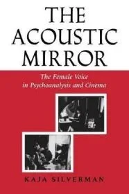 Acoustic Mirror: The Female Voice in Psychoanalysis and CinemaSilverman, Kaja