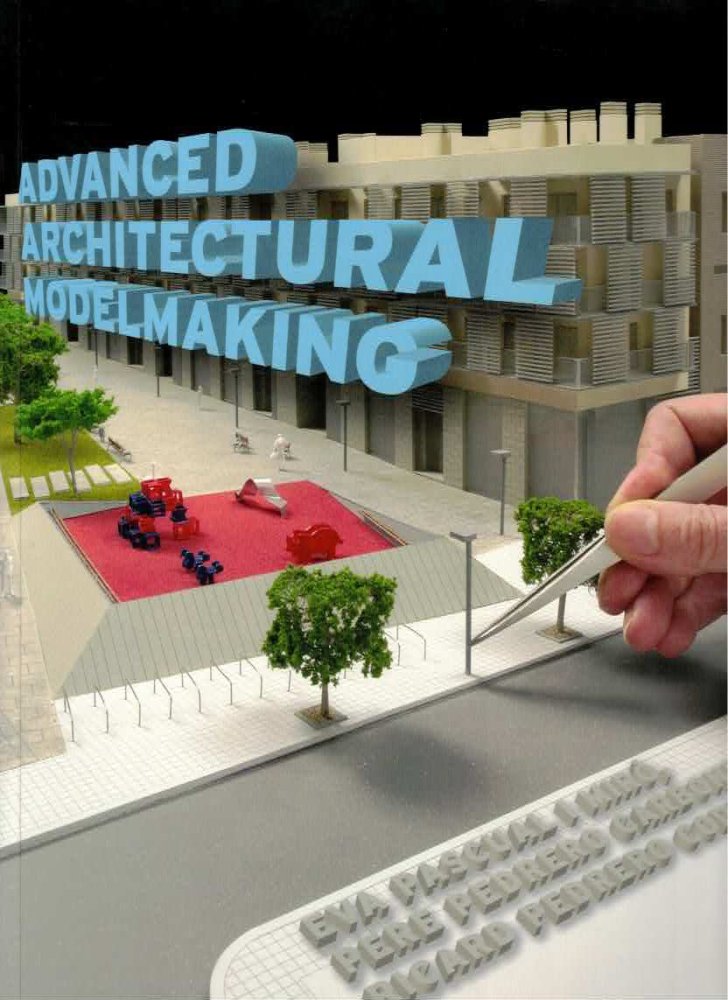 Advanced Architectural Modelmaking by: Pascual i Miro, Eva; Carbonero, Pere Pedrero; Coderch, Ricard Pedrero