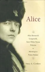 Alice: Alice Roosevelt Longworth, from White House Princess to Washington Power BrokerCordery, Stacy A.