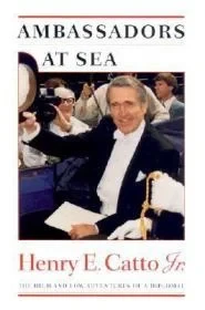 Ambassadors at Sea: The High and Low Adventures of a DiplomatCatto Jr., Henry E.