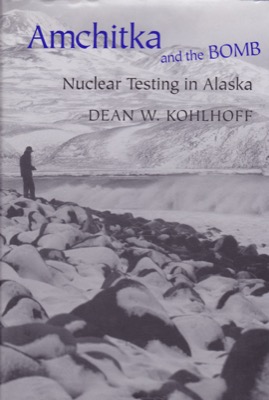Amchitka and the Bomb: Nuclear Testing in Alaska by: Kohlhoff, Dean W.