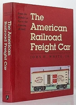 American Railroad Freight Car - From the Wood-Car Era the Coming of SteelWhite, Jr., John H.