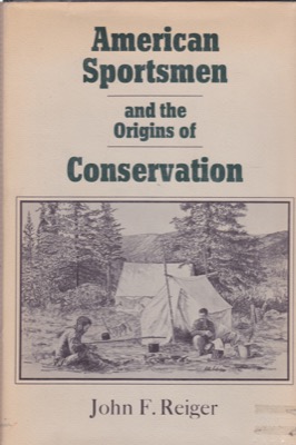 American Sportsman and the Origins of Conservation by: Reiger, John F.