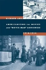 Americanizing the Movies and "Movie-Mad" Audiences, 1910-1914Abel, Richard