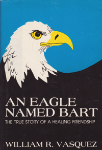 An Eagle Named Bart: The True Story of a Healing Friendship by: Vasquez, William R.