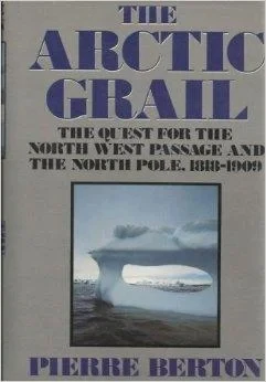 Arctic Grail: The Quest for the Northwest Passage and the North Pole, 1818-1909, TheBerton, Pierre
