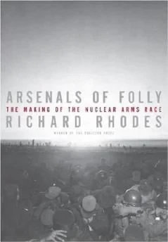 Arsenals of Folly: The Making of the Nuclear Arms RaceRhodes, Richard