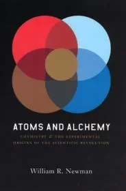Atoms and Alchemy: Chymistry and the Experimental Origins of the Scientific RevolutionNewman, William R.
