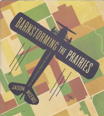 Barnstorming the Prairies: How Aerial Vision Shaped the Midwest by: Weems, Jason