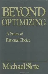 Beyond Optimizing: a Study of Rational ChoiceSlote, Michael