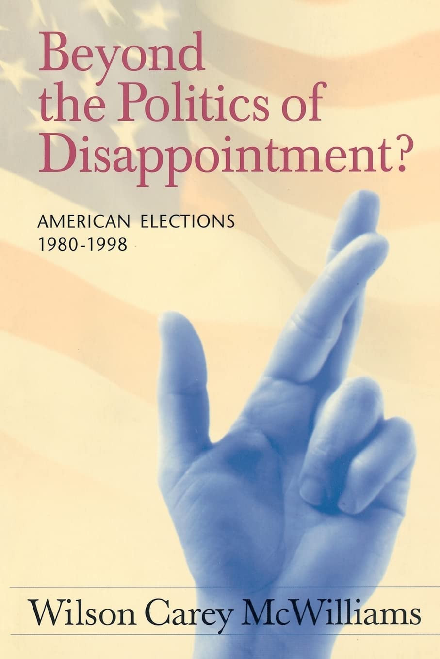 Beyond the Politics of Disappointment?: American Elections, 1980-1998 by: McWilliams, Wilson Carey