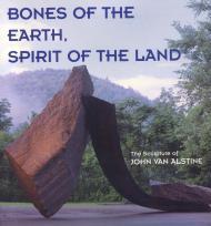Bones of the Earth, Spirit  the Land - The Sculpture of John Van AlstineCapasso, Nicholas