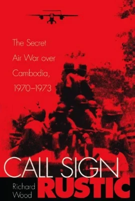 Call Sign Rustic: The Secret Air War Over Cambodia, 1970-1973Wood, Richard