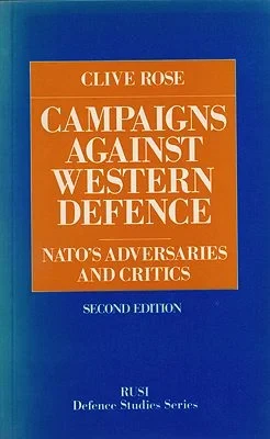 Campaigns Against Western Defence: NATO's Adversaries and Critics RUSI defence studies series Rose, Clive