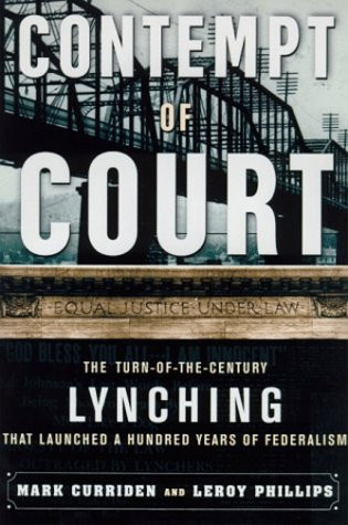 Contempt of Court: The Turn-of-the-Century Lynching that Launched a Hundred Years of Federalism by: Curriden, Mark, Leroy Phillips, Jr.