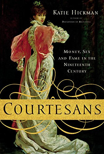 Courtesans: Money, Sex and Fame in the Nineteenth Century by: Hickman, Katie