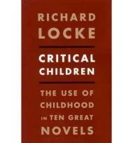 Critical Children: The Use of Childhood in Ten Great NovelsLocke, Richard