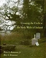 Crossing the Circle at the Holy Wells of IrelandBrenneman, Walter L. Jr., Mary G. Brenneman