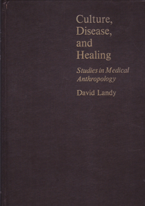 Culture, Disease, and Healing: Studies in Medical Anthropology by: Editor: Landy, David