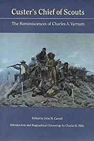 Custer's Chief of Scouts: The Reminiscences of Charles A. VarnumVarnum, Charles A.
