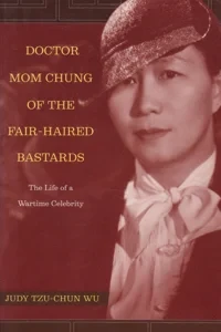 Doctor Mom Chung of the Fair-Haired Bastards: The Life of a Wartime Celebrity by: Wu, Judy Tzu-Chun