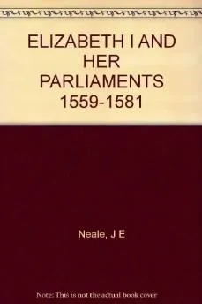 ELIZABETH I AND HER PARLIAMENTS 1559-1581. (vol 1) J. E. Neale, (John Ernest),