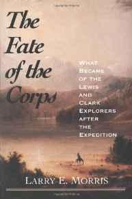 Fate of the Corps, The: What Became of the Lewis and Clark Explorers After the ExpeditionMorris, Larry E.