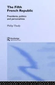 Fifth French Republic, The - Presidents, Politics and PersonalitiesThody, Philip