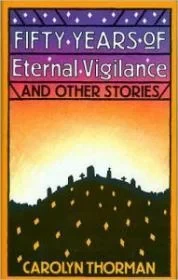 Fifty Years of Eternal Vigilance and Other StoriesThorman , Carolyn Fifty Years of Eternal Vigilance and Other StoriesThorman , Carolyn