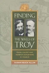 Finding the Walls of Troy: Frank Calvert and Heinrich Schliemann at HisarlikAllen, Susan Heuck