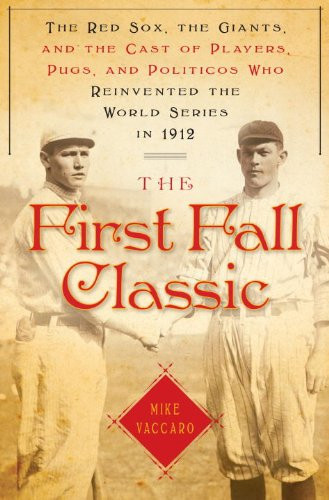 First Fall Classic, The : The Red Sox, the Giants and the Cast of Players, Pugs and Politicos Who Re-Invented the World Series in 1912 by: Vaccaro, Mike