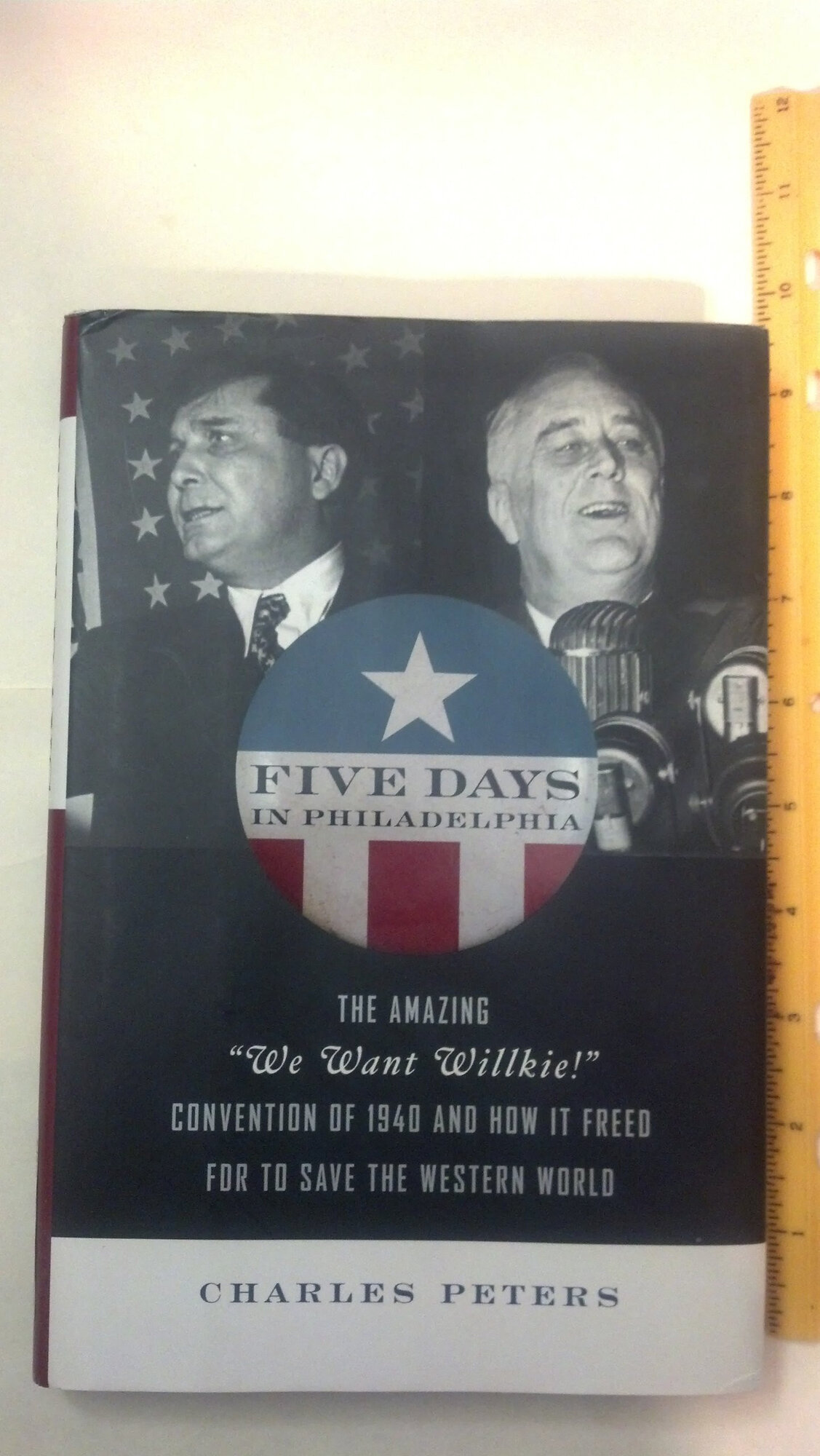 Five Days in Philadelphia: The Amazing "We Want Willkie!" Convention of 1940 and How It Freed FDR to Save the Western World by: Peters, Charles