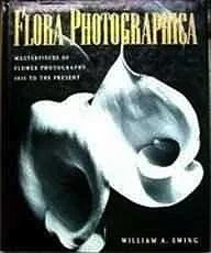Flora Photographica - Masterpieces of Flower Photography 1835 to the PresentEwing, William A.