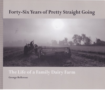 Forty-Six Years of Pretty Straight Going: The Life of a Family Dairy Farm [INSCRIBED COPY] by: Bellerose, George