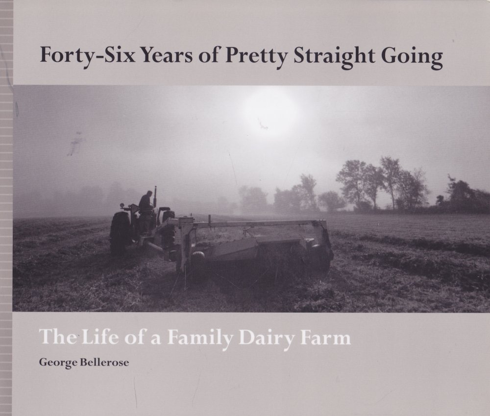 Forty-Six Years of Pretty Straight Going: The Life of a Family Dairy Farm by: Bellerose, George