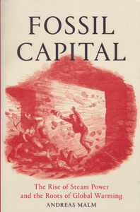 Fossil Capital: The Rise of Steam Power and the Roots of Global Warming by: Malm, Andreas
