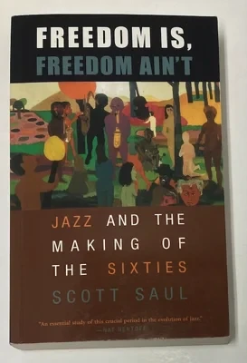 Freedom is, Freedom Ain't: Jazz and the Making of the Sixties Saul, Scott