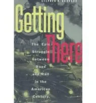 Getting There: The Epic Struggle between Road and Rail in the American CenturyGoddard, Stephen B.