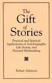 Gift of Stories, The: Practical and Spiritual Applications of Autobiography, Life Stories, and Personal MythmakingAtkinson, Robert
