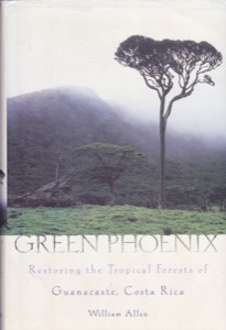 Green Phoenix: Restoring the Tropical Forests of Guanacaste, Costa Rica by: Allen, William
