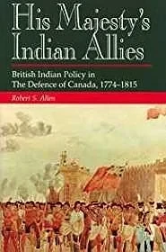 His Majesty's Indian Allies: British Indian Policy in the Defence of Canada 1774-1815Allen, Robert S.