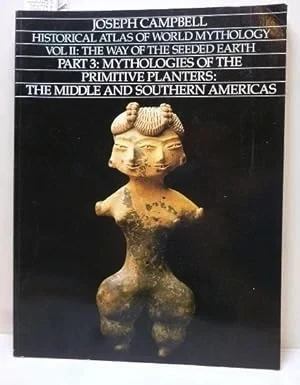 Historical Atlas of World Mythology Vol II: The Way of the Seeded Earth, Part 3: Mythologies of the Primitive Planters: The Middle and Southern AmericasCampbell, Joseph