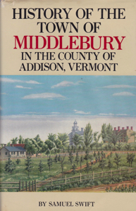 History of the Town of Middlebury in the County of Addison, Vermont: To Which Is Prefixed a Statistical and Historical Account of the County, Written at the Request of the Historical Society of Middlebury  by: Swift, Samuel